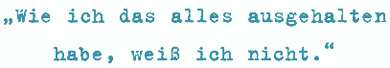 Wie ich das alles ausgehalten
habe, weiß ich nicht.